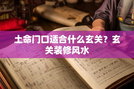 土命门口适合什么玄关？玄关装修风水