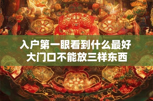 入户第一眼看到什么最好 大门口不能放三样东西