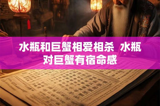 水瓶和巨蟹相爱相杀  水瓶对巨蟹有宿命感