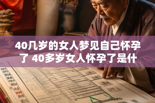 40几岁的女人梦见自己怀孕了 40多岁女人怀孕了是什么意思 40几岁的女人梦见自己怀孕了 40多岁女人怀孕了是什么意思
