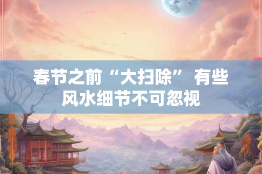 春节之前“大扫除” 有些风水细节不可忽视