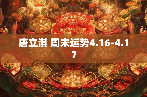 唐立淇 周末运势4.16-4.17