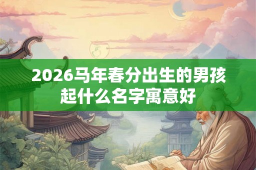 2026马年春分出生的男孩起什么名字寓意好