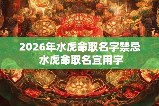 2026年水虎命取名字禁忌 水虎命取名宜用字