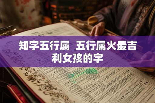 知字五行属  五行属火最吉利女孩的字