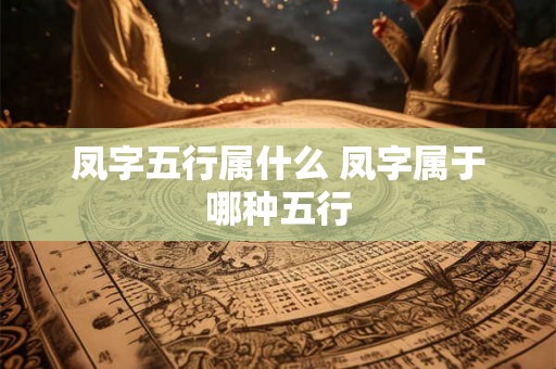 凤字五行属什么 凤字属于哪种五行