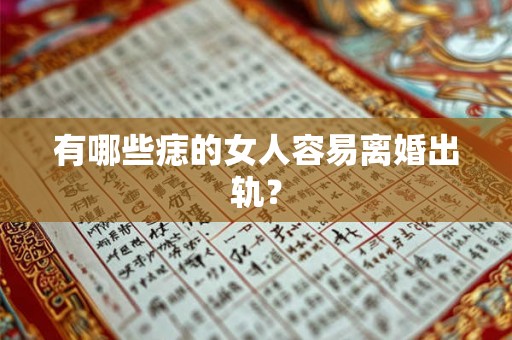 有哪些痣的女人容易离婚出轨? 有哪些痣的女人容易离婚出轨?