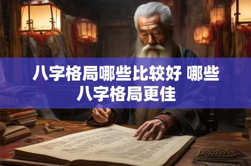 八字格局哪些比较好 哪些八字格局更佳 八字格局哪些比较好 哪些八字格局更佳