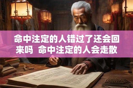命中注定的人错过了还会回来吗  命中注定的人会走散吗
