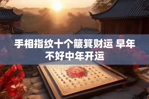 手相指纹十个簸箕财运 早年不好中年开运