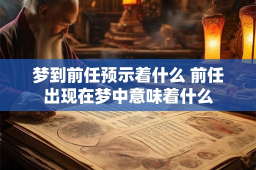 梦到前任预示着什么 前任出现在梦中意味着什么