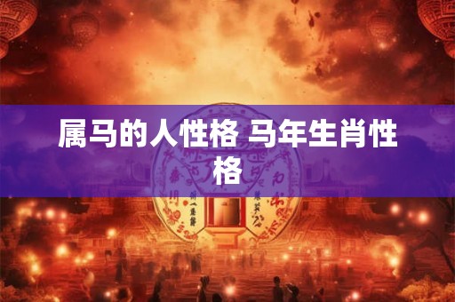 属马的人性格 马年生肖性格