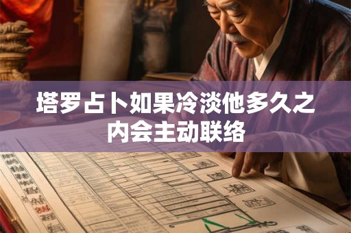 塔罗占卜如果冷淡他多久之内会主动联络
