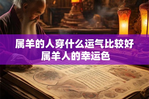 属羊的人穿什么运气比较好 属羊人的幸运色