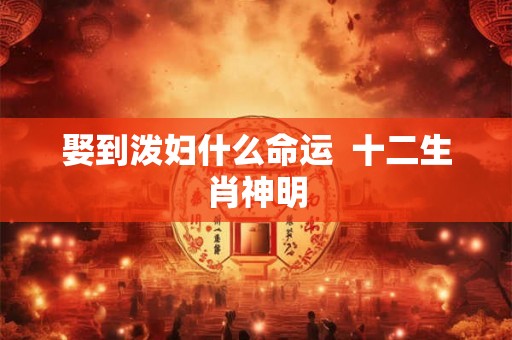 娶到泼妇什么命运  十二生肖神明