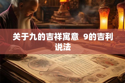 关于九的吉祥寓意 9的吉利说法 关于九的吉祥寓意 9的吉利说法