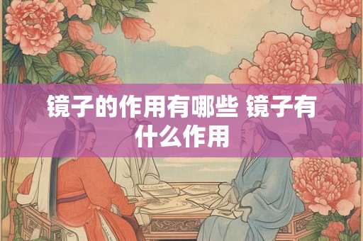 镜子的作用有哪些 镜子有什么作用