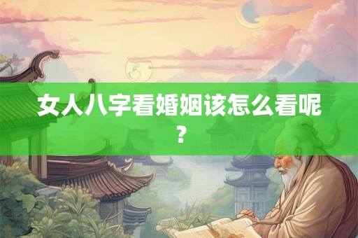 女人八字看婚姻该怎么看呢? 女人八字看婚姻该怎么看呢?
