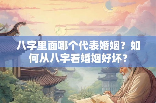 八字里面哪个代表婚姻？如何从八字看婚姻好坏？