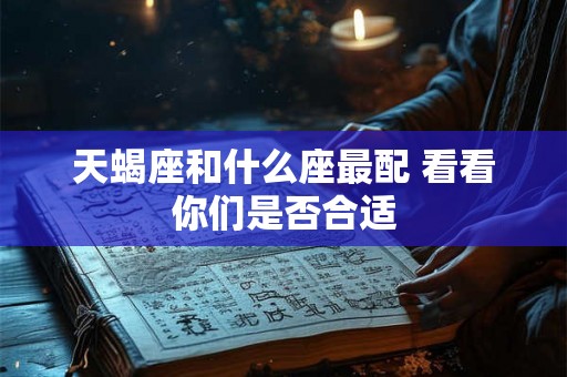 天蝎座和什么座最配 看看你们是否合适