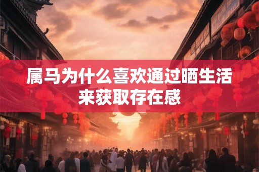 属马为什么喜欢通过晒生活来获取存在感