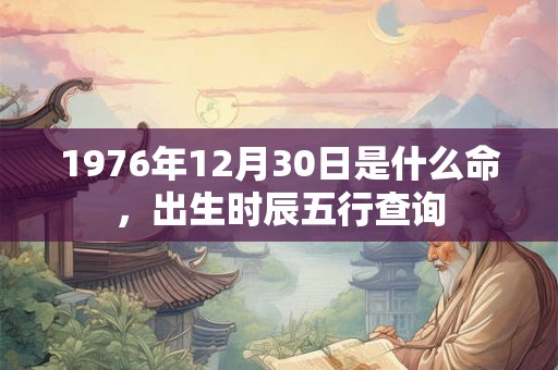 1976年12月30日是什么命，出生时辰五行查询