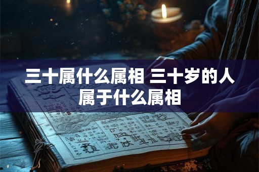 三十属什么属相 三十岁的人属于什么属相