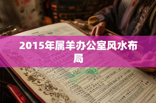 2015年属羊办公室风水布局
