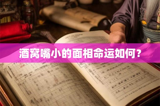 酒窝嘴小的面相命运如何? 酒窝嘴小的面相命运如何?