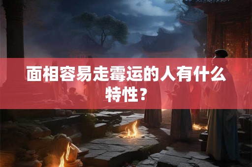 面相容易走霉运的人有什么特性? 面相容易走霉运的人有什么特性?
