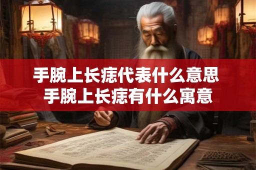 手腕上长痣代表什么意思 手腕上长痣有什么寓意