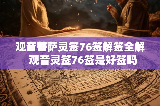 观音菩萨灵签76签解签全解  观音灵签76签是好签吗