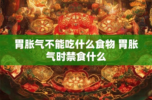胃胀气不能吃什么食物 胃胀气时禁食什么