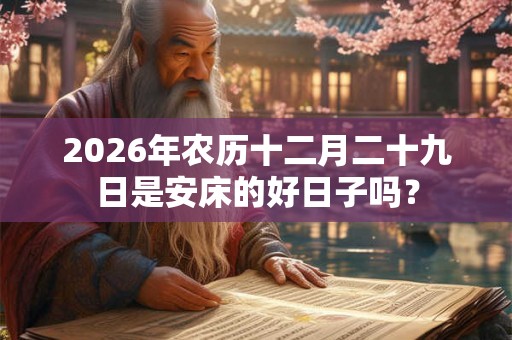 2026年农历十二月二十九日是安床的好日子吗？