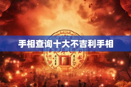 手相查询十大不吉利手相 手相查询十大不吉利手相