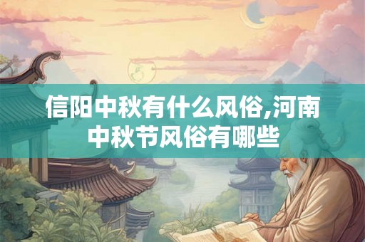 信阳中秋有什么风俗,河南中秋节风俗有哪些 信阳中秋有什么风俗,河南中秋节风俗有哪些