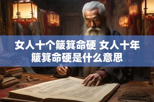 女人十个簸箕命硬 女人十年簸箕命硬是什么意思 女人十个簸箕命硬 女人十年簸箕命硬是什么意思
