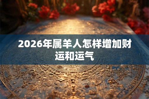 2026年属羊人怎样增加财运和运气