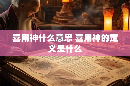 喜用神什么意思 喜用神的定义是什么