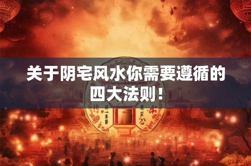 关于阴宅风水你需要遵循的四大法则！