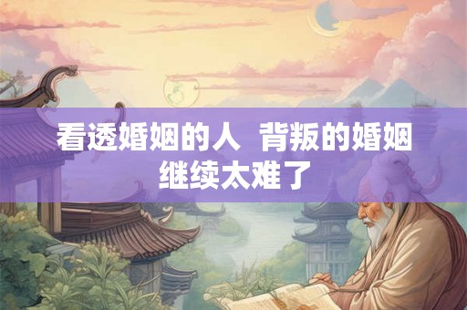 看透婚姻的人  背叛的婚姻继续太难了