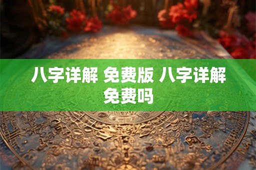 八字详解 免费版 八字详解免费吗