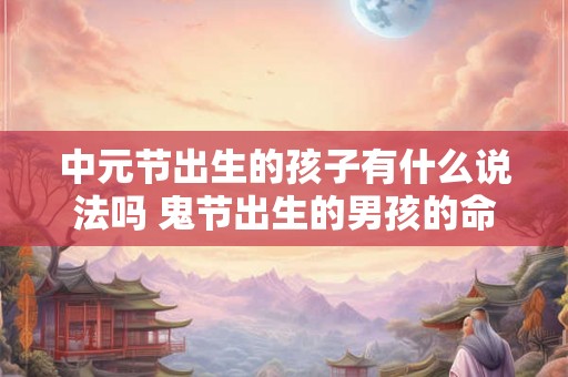中元节出生的孩子有什么说法吗 鬼节出生的男孩的命格