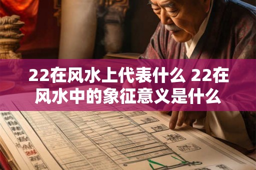 22在风水上代表什么 22在风水中的象征意义是什么