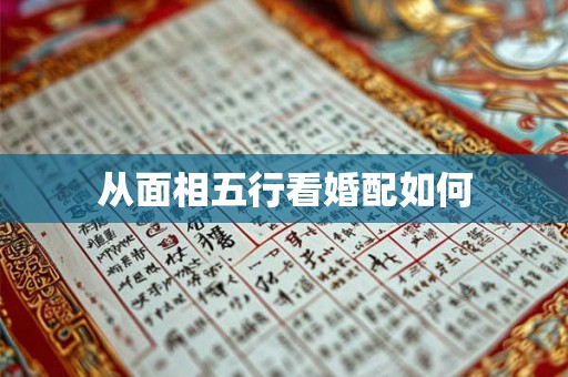 从面相五行看婚配如何 从面相五行看婚配如何
