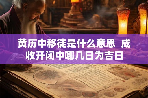 黄历中移徒是什么意思  成收开闭中哪几日为吉日
