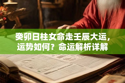 癸卯日柱女命走壬辰大运，运势如何？命运解析详解