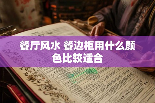 餐厅风水 餐边柜用什么颜色比较适合