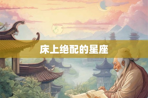 床上绝配的星座