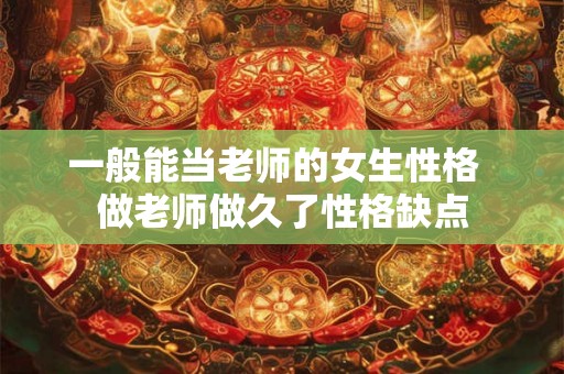 一般能当老师的女生性格  做老师做久了性格缺点